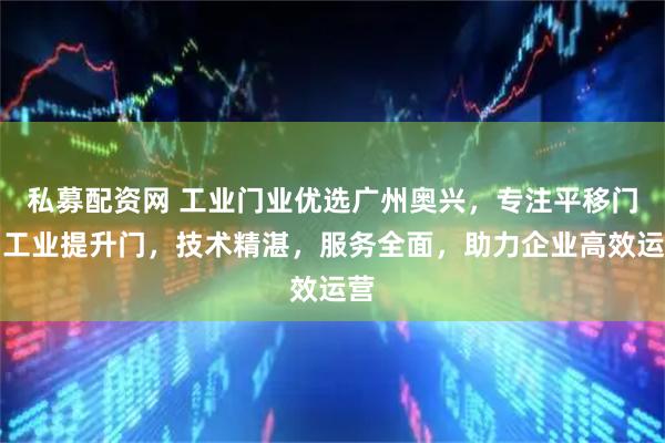 私募配资网 工业门业优选广州奥兴，专注平移门与工业提升门，技术精湛，服务全面，助力企业高效运营