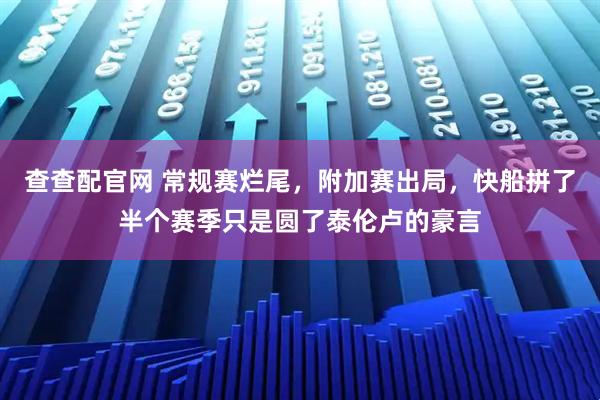 查查配官网 常规赛烂尾，附加赛出局，快船拼了半个赛季只是圆了泰伦卢的豪言