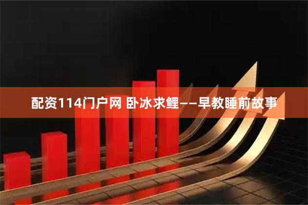 配资114门户网 卧冰求鲤——早教睡前故事