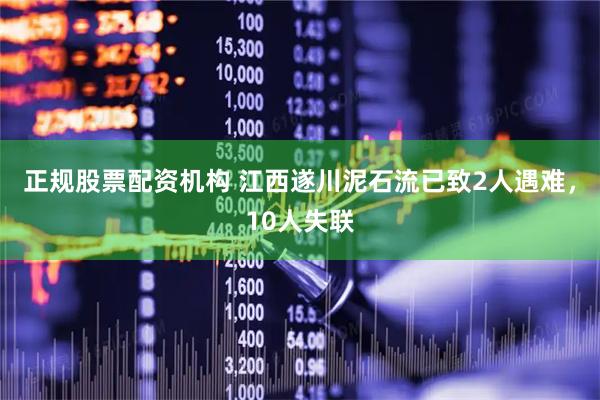 正规股票配资机构 江西遂川泥石流已致2人遇难，10人失联