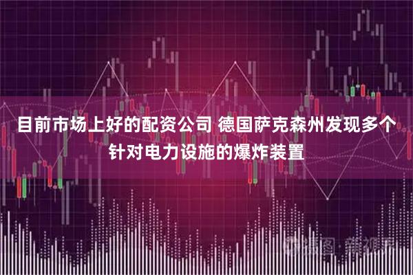 目前市场上好的配资公司 德国萨克森州发现多个针对电力设施的爆炸装置