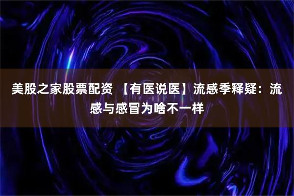 美股之家股票配资 【有医说医】流感季释疑：流感与感冒为啥不一样